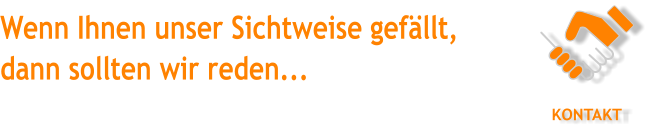 Wenn Ihnen unser Sichtweise gefllt,  dann sollten wir reden... KONTAKT